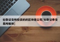 伦敦证交所投资的的区块链公司[伦敦证券交易所板块]