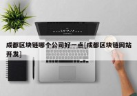 成都区块链哪个公司好一点[成都区块链网站开发]