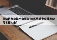 区块链专业技术公司名称[区块链专业技术公司名称大全]