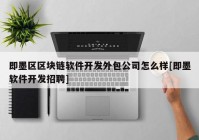 即墨区区块链软件开发外包公司怎么样[即墨软件开发招聘]