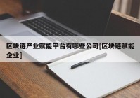 区块链产业赋能平台有哪些公司[区块链赋能企业]