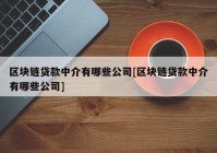 区块链贷款中介有哪些公司[区块链贷款中介有哪些公司]