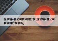 区块链a股公司技术排行榜[区块链a股公司技术排行榜最新]