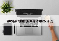 区块链公司股权[区块链公司股权转让]