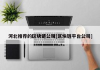 河北推荐的区块链公司[区块链平台公司]