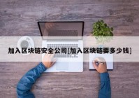 加入区块链安全公司[加入区块链要多少钱]