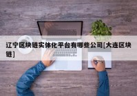 辽宁区块链实体化平台有哪些公司[大连区块链]