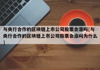 与央行合作的区块链上市公司股票会涨吗[与央行合作的区块链上市公司股票会涨吗为什么]