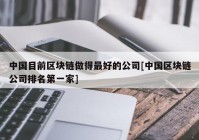 中国目前区块链做得最好的公司[中国区块链公司排名第一家]