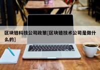 区块链科技公司政策[区块链技术公司是做什么的]