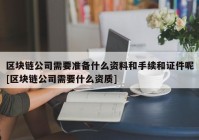 区块链公司需要准备什么资料和手续和证件呢[区块链公司需要什么资质]