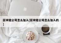 区块链公司怎么加入[区块链公司怎么加入的]