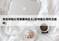 有区块链公司需要域名么[区块链公司好注册吗]