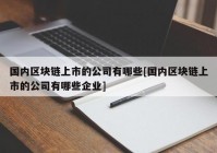 国内区块链上市的公司有哪些[国内区块链上市的公司有哪些企业]