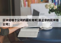 区块链哪个公司的最好用呢[最正宗的区块链公司]