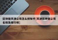 区块链天津公司怎么样知乎[天津区块链公司名称及排行榜]