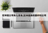 区块链公司有几家有[区块链做的最好的公司]