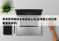 真实区块链技术有哪家公司[区块链上的记录都是真实的]