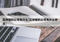 区块链的公司有什么[区块链的公司有什么特点]