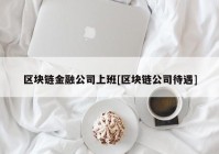 区块链金融公司上班[区块链公司待遇]