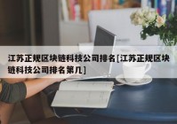 江苏正规区块链科技公司排名[江苏正规区块链科技公司排名第几]