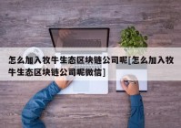 怎么加入牧牛生态区块链公司呢[怎么加入牧牛生态区块链公司呢微信]