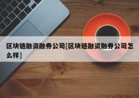 区块链融资融券公司[区块链融资融券公司怎么样]