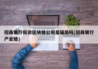 招商银行投资区块链公司是骗局吗[招商银行产业链]