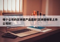 哪个公司的区块链产品最好[区块链哪家上市公司好]