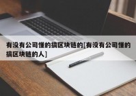 有没有公司懂的搞区块链的[有没有公司懂的搞区块链的人]