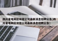 四川省电网区块链公司最新消息招聘公告[四川省电网区块链公司最新消息招聘公告]