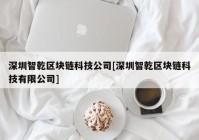 深圳智乾区块链科技公司[深圳智乾区块链科技有限公司]