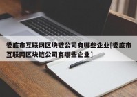 娄底市互联网区块链公司有哪些企业[娄底市互联网区块链公司有哪些企业]