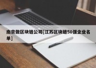 南京做区块链公司[江苏区块链50强企业名单]