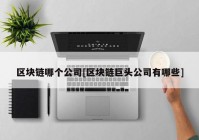 区块链哪个公司[区块链巨头公司有哪些]