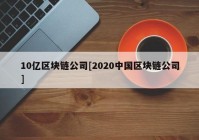 10亿区块链公司[2020中国区块链公司]