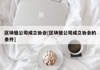 区块链公司成立协会[区块链公司成立协会的条件]