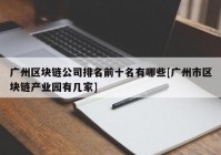 广州区块链公司排名前十名有哪些[广州市区块链产业园有几家]