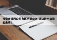 投资者提问公司有区块链业务[区块链小公司能去嘛]